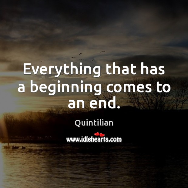 Everything that has a beginning comes to an end. Quintilian Picture Quote