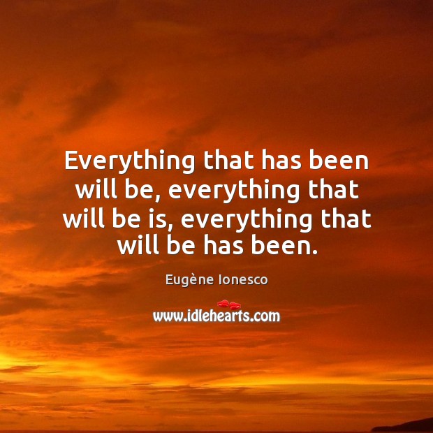Everything that has been will be, everything that will be is, everything Eugène Ionesco Picture Quote