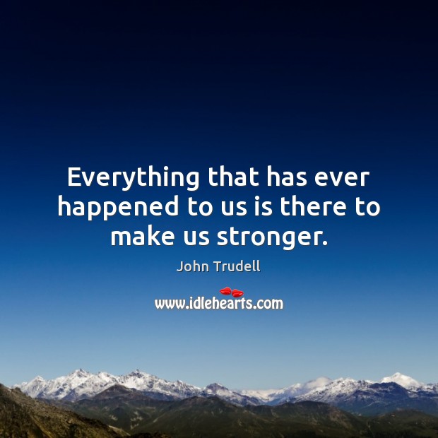Everything that has ever happened to us is there to make us stronger. John Trudell Picture Quote