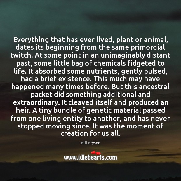 Everything that has ever lived, plant or animal, dates its beginning from Bill Bryson Picture Quote