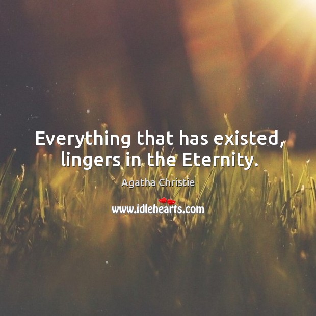 Everything that has existed, lingers in the eternity. Agatha Christie Picture Quote