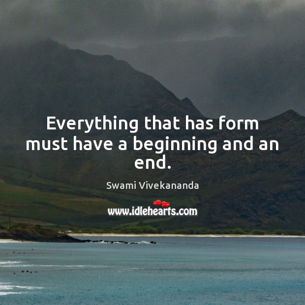 Everything that has form must have a beginning and an end. Swami Vivekananda Picture Quote