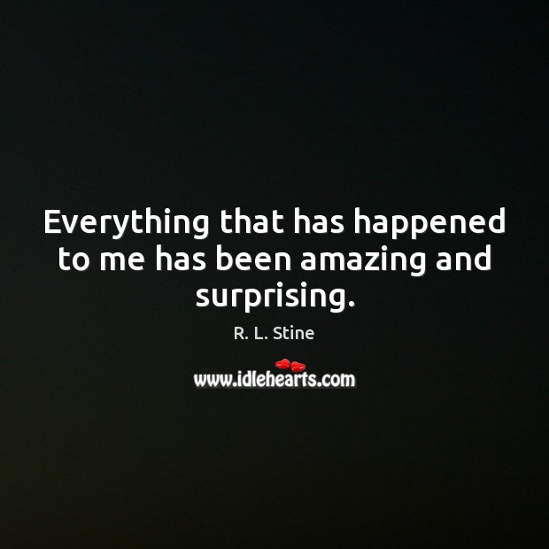 Everything that has happened to me has been amazing and surprising. R. L. Stine Picture Quote