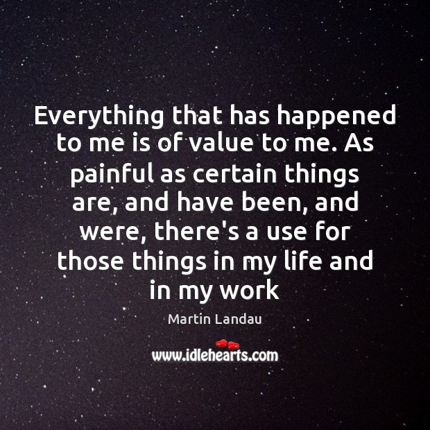 Everything that has happened to me is of value to me. As Martin Landau Picture Quote