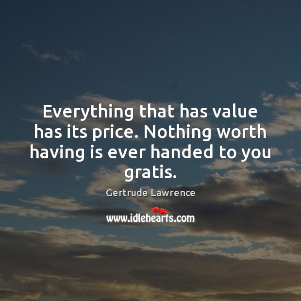 Everything that has value has its price. Nothing worth having is ever Gertrude Lawrence Picture Quote