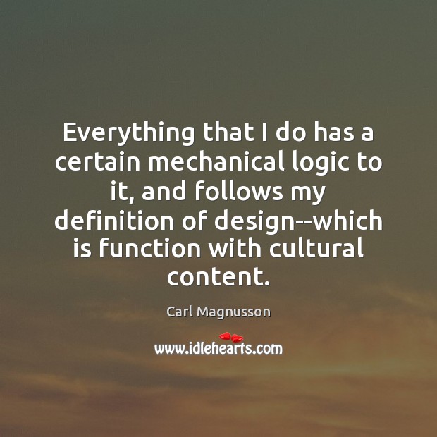 Everything that I do has a certain mechanical logic to it, and Logic Quotes Image