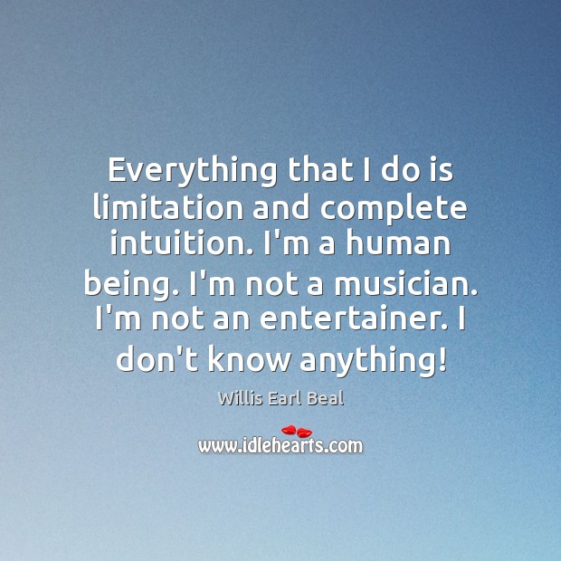 Everything that I do is limitation and complete intuition. I’m a human Willis Earl Beal Picture Quote