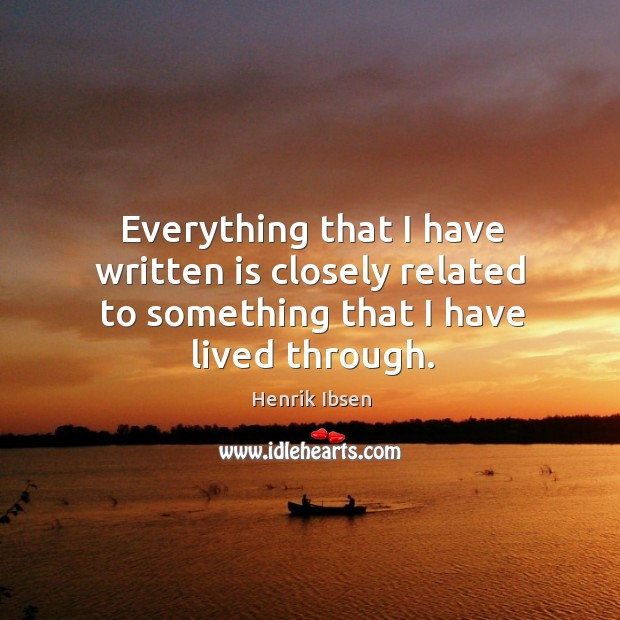 Everything that I have written is closely related to something that I have lived through. Henrik Ibsen Picture Quote