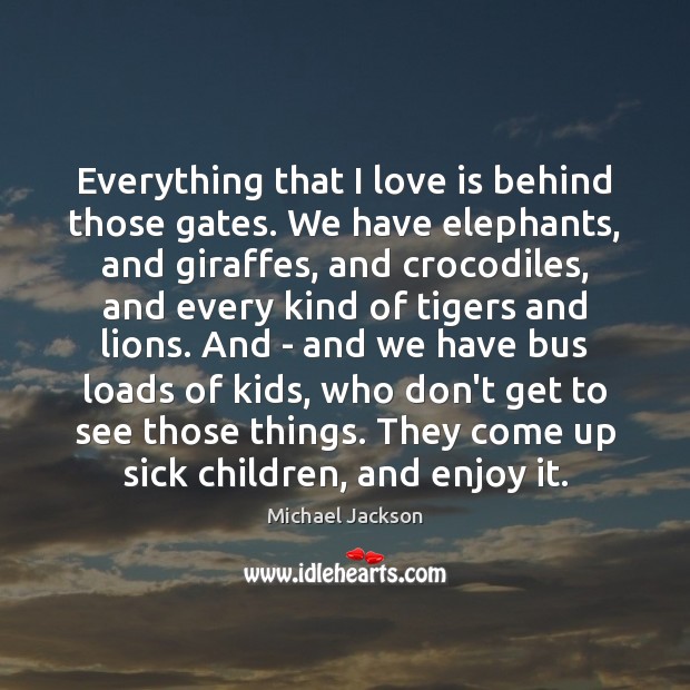 Everything that I love is behind those gates. We have elephants, and Michael Jackson Picture Quote