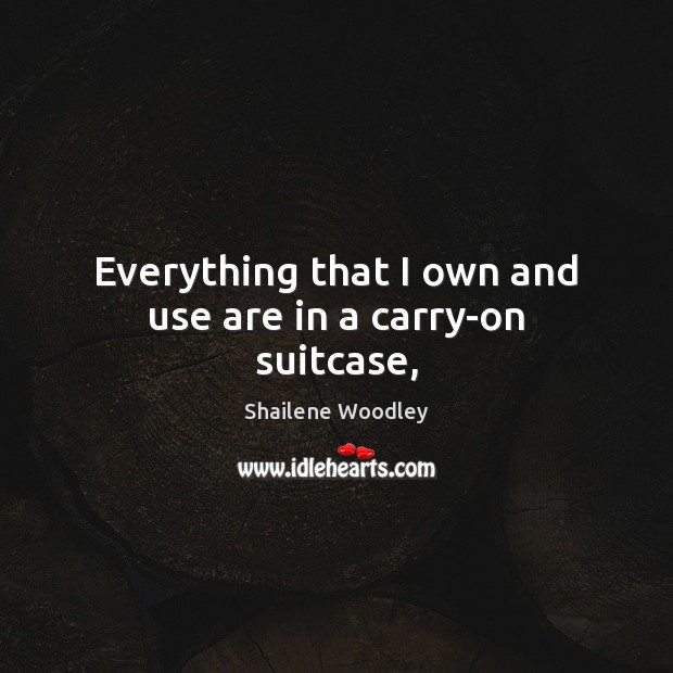 Everything that I own and use are in a carry-on suitcase, Shailene Woodley Picture Quote