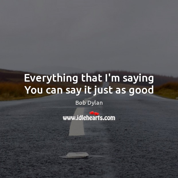Everything that I’m saying You can say it just as good Bob Dylan Picture Quote