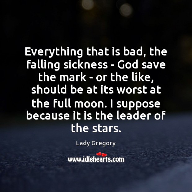 Everything that is bad, the falling sickness – God save the mark Lady Gregory Picture Quote
