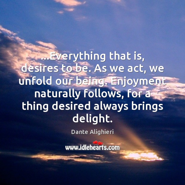 …Everything that is, desires to be. As we act, we unfold our Image