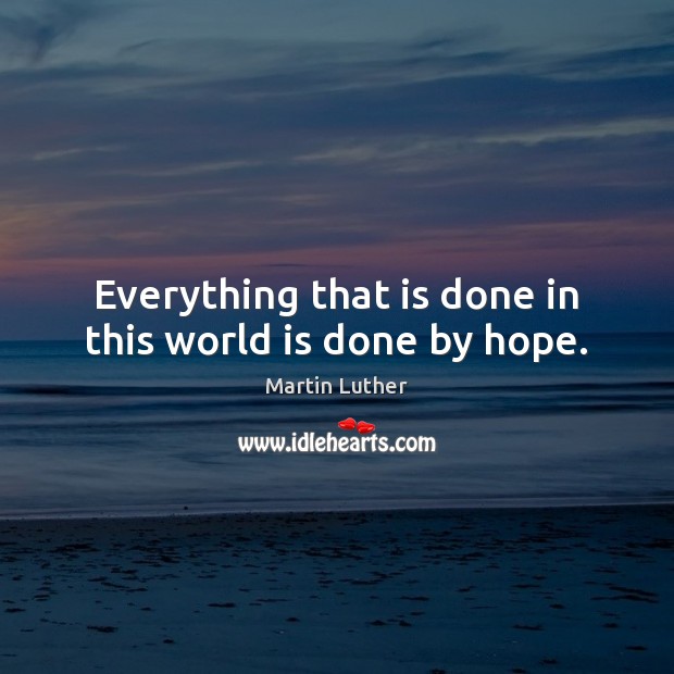 Everything that is done in this world is done by hope. Martin Luther Picture Quote