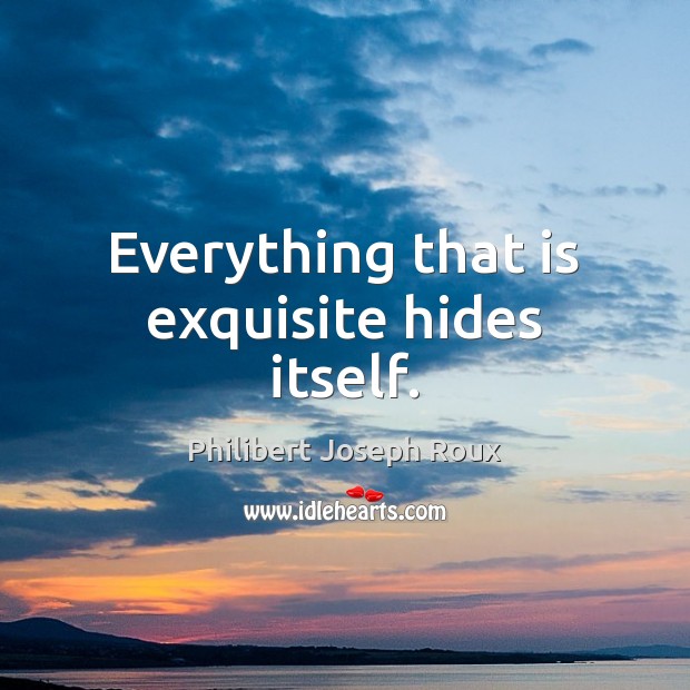 Everything that is exquisite hides itself. Philibert Joseph Roux Picture Quote