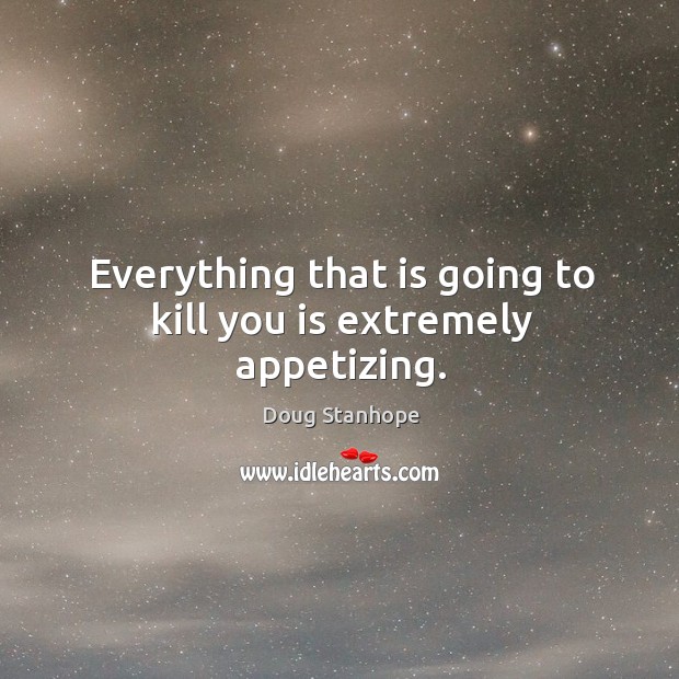 Everything that is going to kill you is extremely appetizing. Doug Stanhope Picture Quote