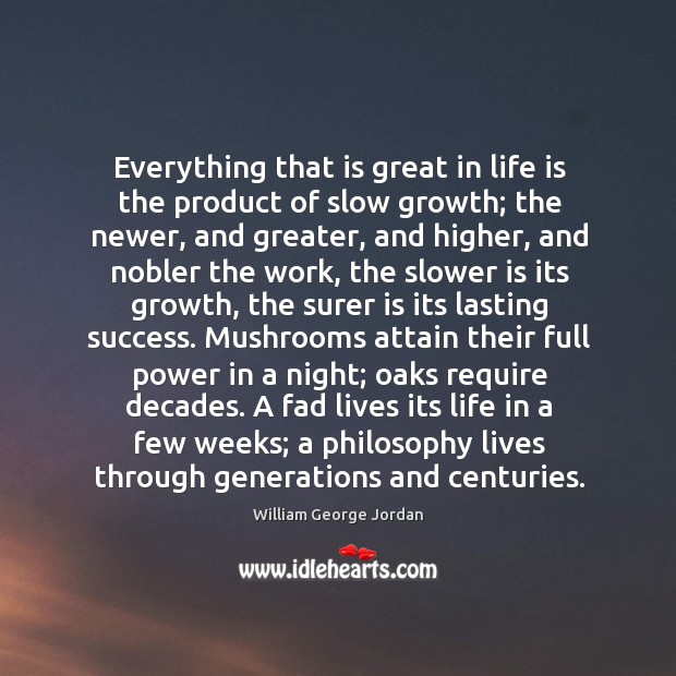 Everything that is great in life is the product of slow growth; William George Jordan Picture Quote
