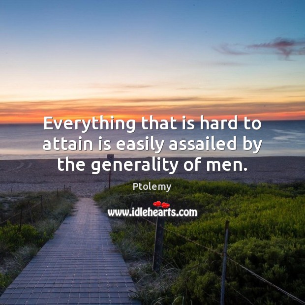 Everything that is hard to attain is easily assailed by the generality of men. Image