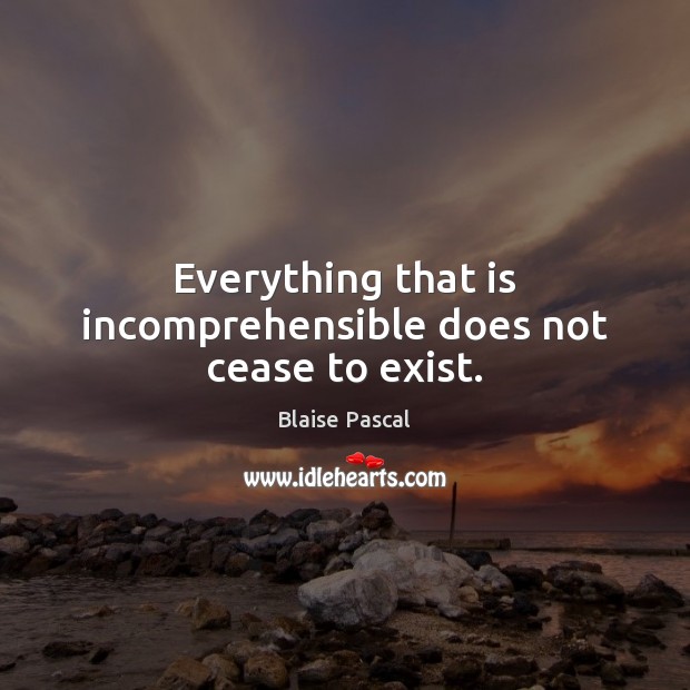 Everything that is incomprehensible does not cease to exist. Image