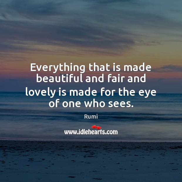 Everything that is made beautiful and fair and lovely is made for the eye of one who sees. Image