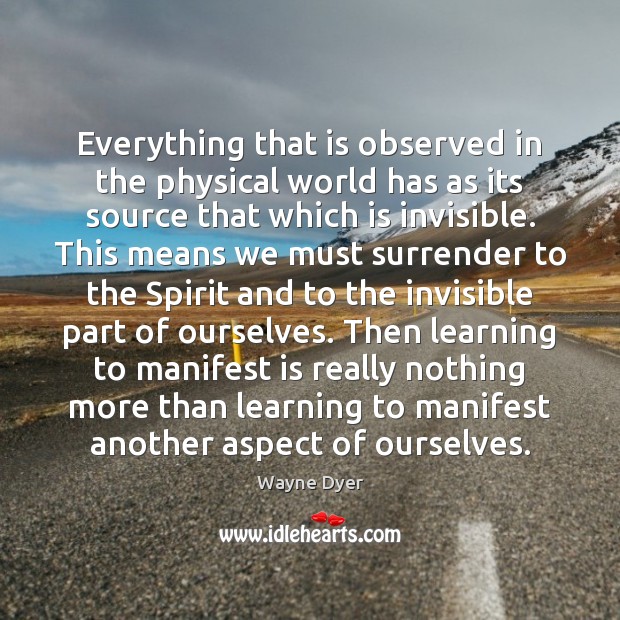 Everything that is observed in the physical world has as its source Wayne Dyer Picture Quote