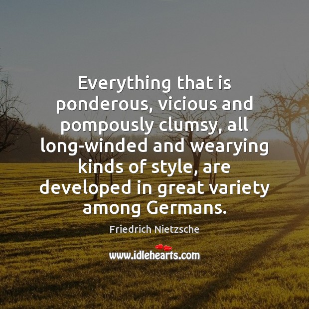 Everything that is ponderous, vicious and pompously clumsy, all long-winded and wearying Friedrich Nietzsche Picture Quote