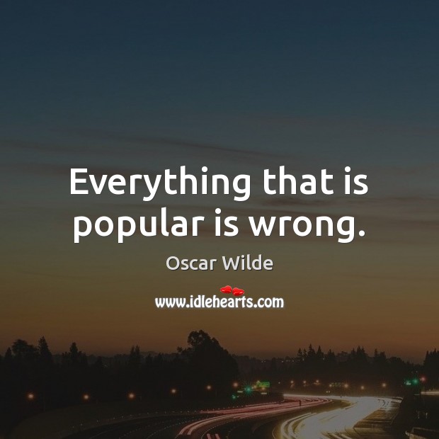 Everything that is popular is wrong. Oscar Wilde Picture Quote