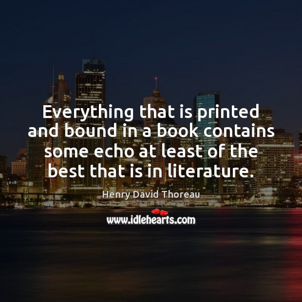 Everything that is printed and bound in a book contains some echo Henry David Thoreau Picture Quote