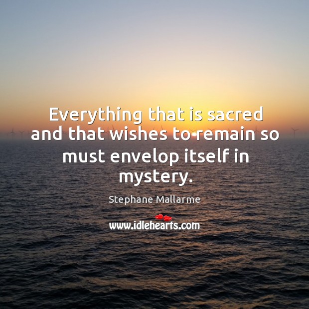 Everything that is sacred and that wishes to remain so must envelop itself in mystery. Stephane Mallarme Picture Quote