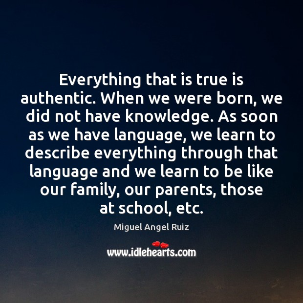 Everything that is true is authentic. When we were born, we did Miguel Angel Ruiz Picture Quote