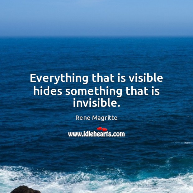 Everything that is visible hides something that is invisible. Rene Magritte Picture Quote