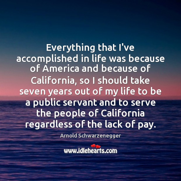 Everything that I’ve accomplished in life was because of America and because Arnold Schwarzenegger Picture Quote