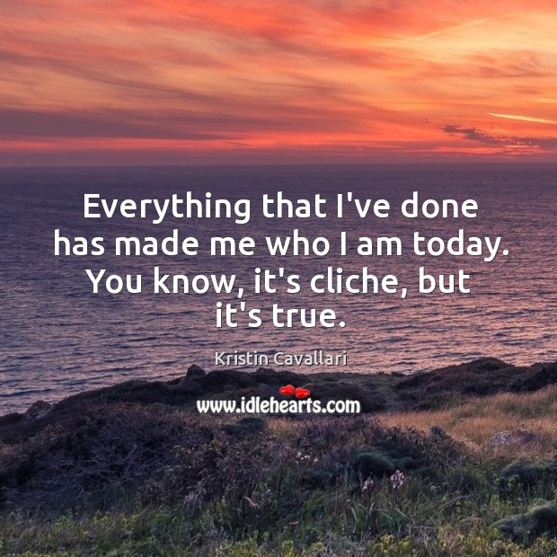 Everything that I’ve done has made me who I am today. You Kristin Cavallari Picture Quote
