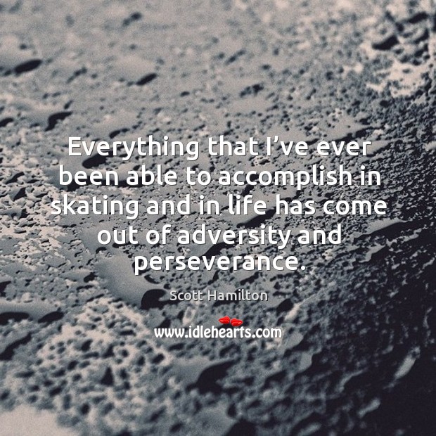 Everything that I’ve ever been able to accomplish in skating Scott Hamilton Picture Quote