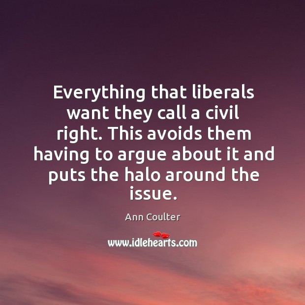 Everything that liberals want they call a civil right. This avoids them Ann Coulter Picture Quote