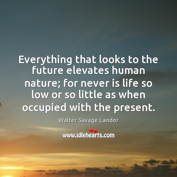 Everything that looks to the future elevates human nature; for never is Image
