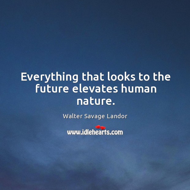 Everything that looks to the future elevates human nature. Walter Savage Landor Picture Quote