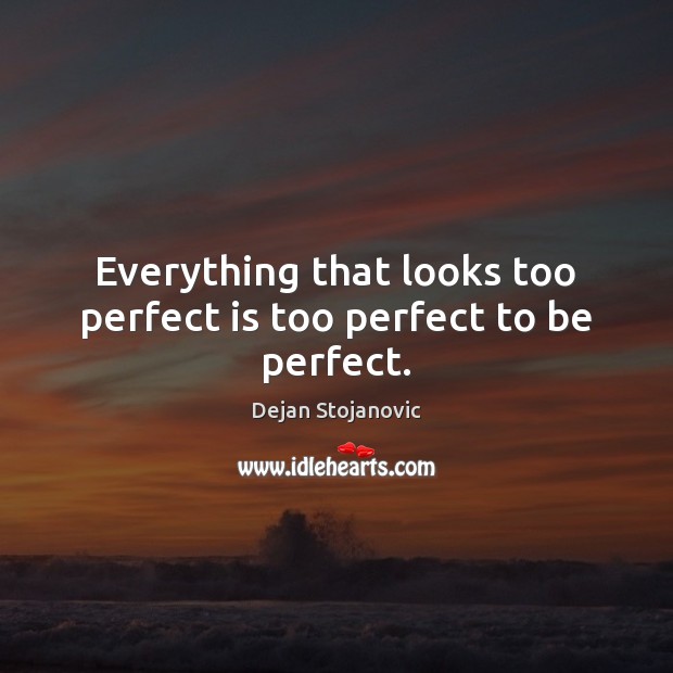 Everything that looks too perfect is too perfect to be perfect. Image