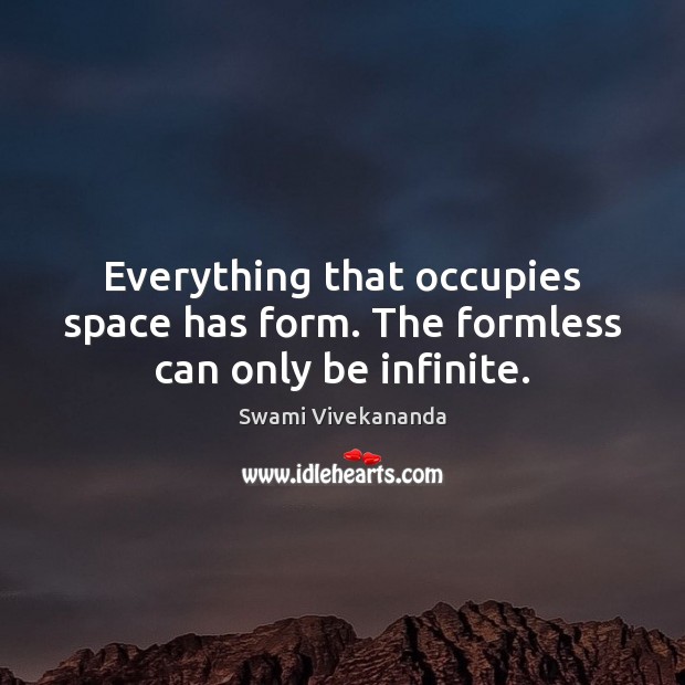 Everything that occupies space has form. The formless can only be infinite. Swami Vivekananda Picture Quote