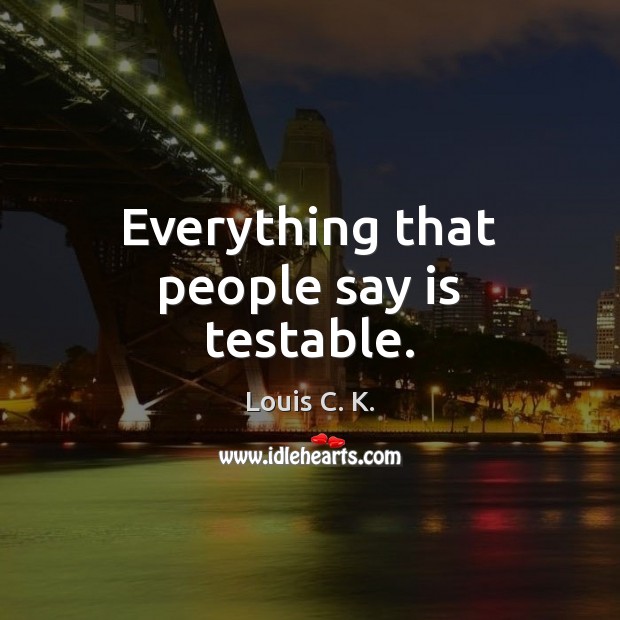 Everything that people say is testable. Image