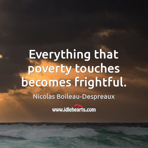 Everything that poverty touches becomes frightful. Image