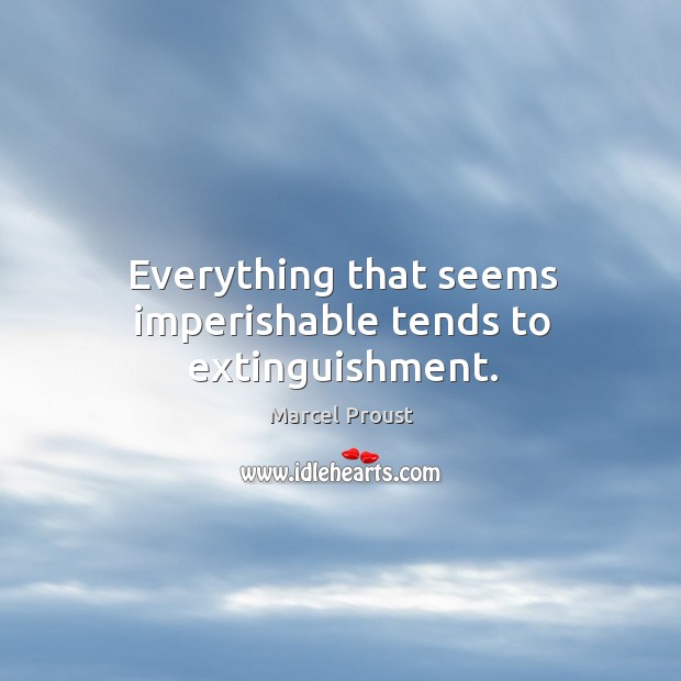 Everything that seems imperishable tends to extinguishment. Marcel Proust Picture Quote