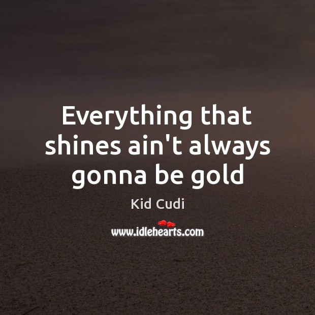 Everything that shines ain’t always gonna be gold Kid Cudi Picture Quote