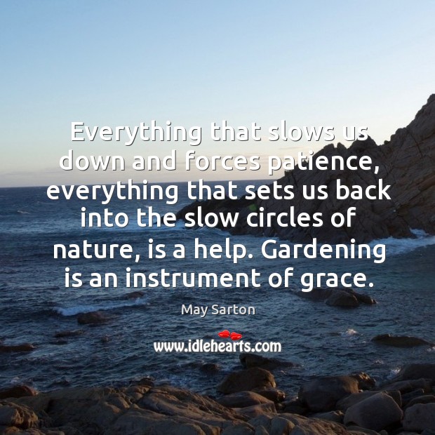 Everything that slows us down and forces patience, everything that sets us back into the slow circles of nature, is a help. Gardening Quotes Image