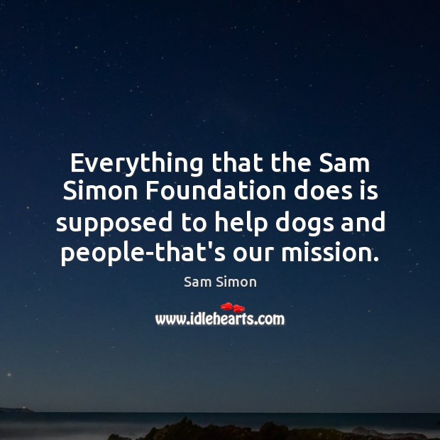 Everything that the Sam Simon Foundation does is supposed to help dogs Sam Simon Picture Quote