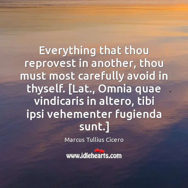 Everything that thou reprovest in another, thou must most carefully avoid in Marcus Tullius Cicero Picture Quote