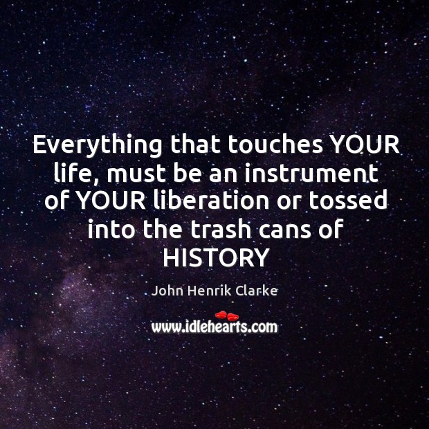 Everything that touches YOUR life, must be an instrument of YOUR liberation John Henrik Clarke Picture Quote