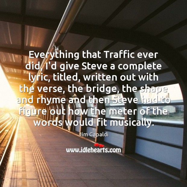 Everything that Traffic ever did, I’d give Steve a complete lyric, titled, Jim Capaldi Picture Quote