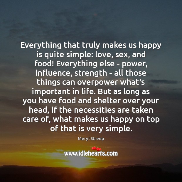 Everything that truly makes us happy is quite simple: love, sex, and Meryl Streep Picture Quote