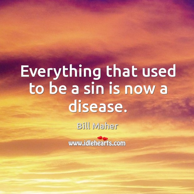 Everything that used to be a sin is now a disease. Bill Maher Picture Quote